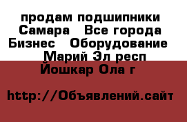 продам подшипники Самара - Все города Бизнес » Оборудование   . Марий Эл респ.,Йошкар-Ола г.